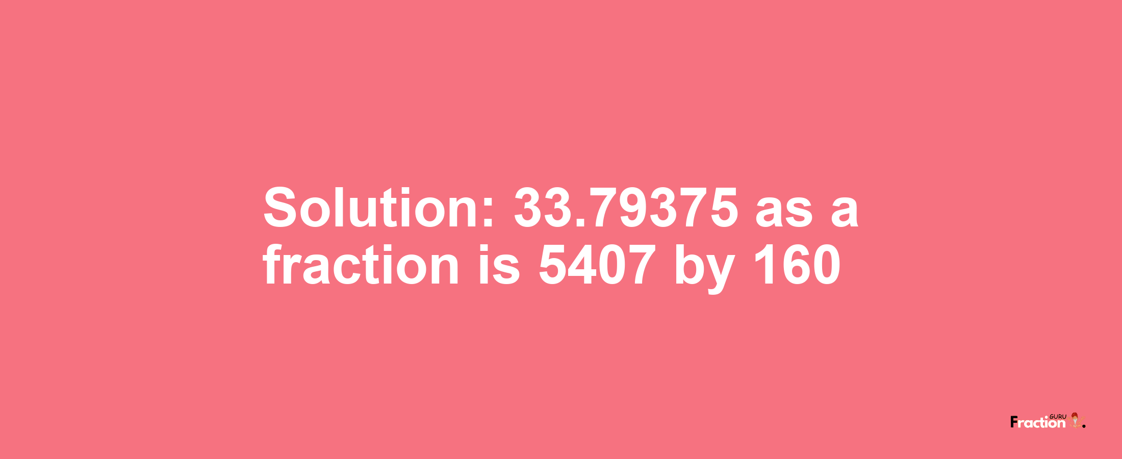 Solution:33.79375 as a fraction is 5407/160